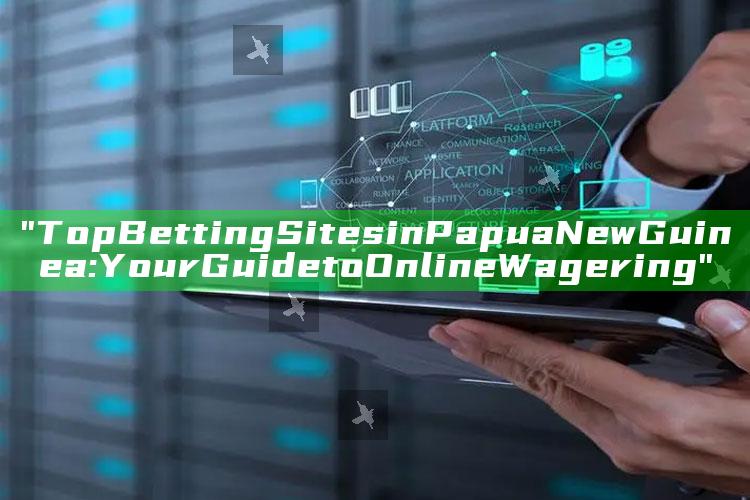 "Top Betting Sites in Papua New Guinea: Your Guide to Online Wagering"