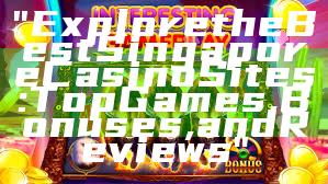 "Explore the Best Singapore Casino Sites: Top Games, Bonuses, and Reviews"