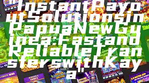 "Instant Payout Solutions in Papua New Guinea: Fast and Reliable Transfers with Kaya"