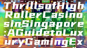 "Discover the Thrills of High Roller Casinos in Singapore: A Guide to Luxury Gaming Experiences"