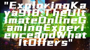 "Exploring Kaya918: The Ultimate Online Gaming Experience and What It Offers"