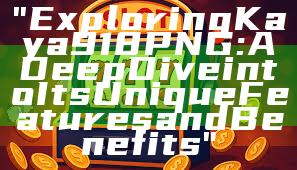 "Exploring Kaya918 PNG: A Deep Dive into Its Unique Features and Benefits"