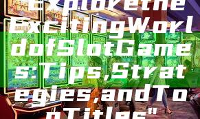 "Explore the Exciting World of Slot Games: Tips, Strategies, and Top Titles"
