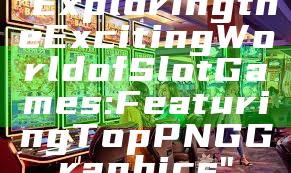 "Exploring the Exciting World of Slot Games: Featuring Top PNG Graphics"