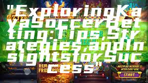 "Exploring Kaya Soccer Betting: Tips, Strategies, and Insights for Success"