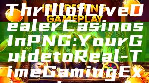 "Discover the Thrill of Live Dealer Casinos in PNG: Your Guide to Real-Time Gaming Experiences"